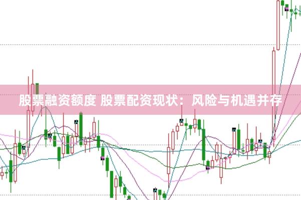 股票融资额度 股票配资现状：风险与机遇并存