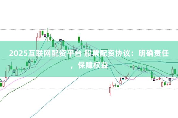2025互联网配资平台 股票配资协议：明确责任，保障权益