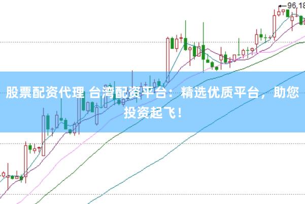 股票配资代理 台湾配资平台：精选优质平台，助您投资起飞！