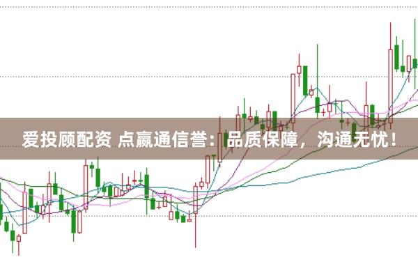 爱投顾配资 点嬴通信誉：品质保障，沟通无忧！