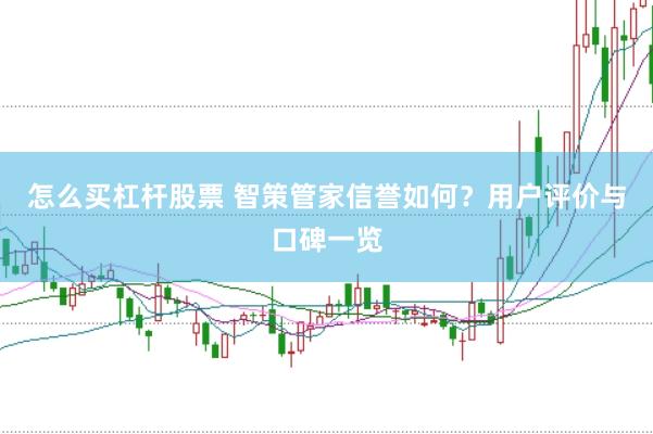 怎么买杠杆股票 智策管家信誉如何？用户评价与口碑一览