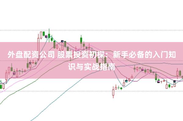 外盘配资公司 股票投资初探：新手必备的入门知识与实战指南