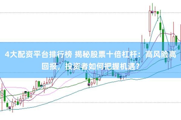 4大配资平台排行榜 揭秘股票十倍杠杆：高风险高回报，投资者如何把握机遇？