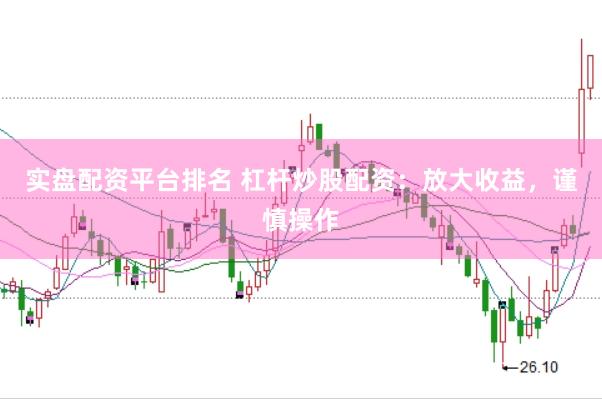 实盘配资平台排名 杠杆炒股配资：放大收益，谨慎操作