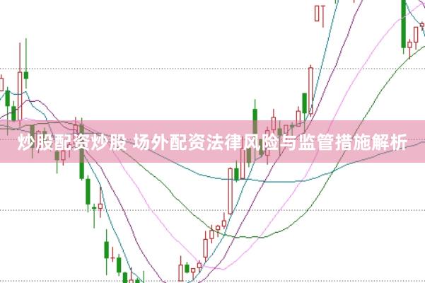 炒股配资炒股 场外配资法律风险与监管措施解析