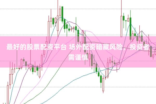 最好的股票配资平台 场外配资暗藏风险，投资者需谨慎