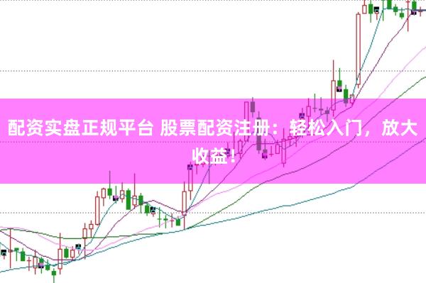配资实盘正规平台 股票配资注册：轻松入门，放大收益！