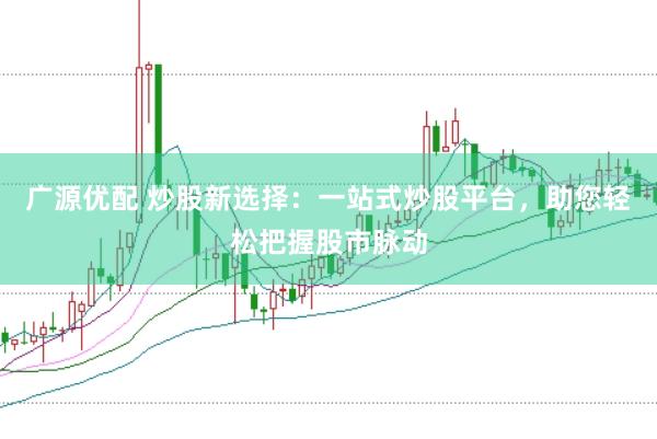 广源优配 炒股新选择：一站式炒股平台，助您轻松把握股市脉动