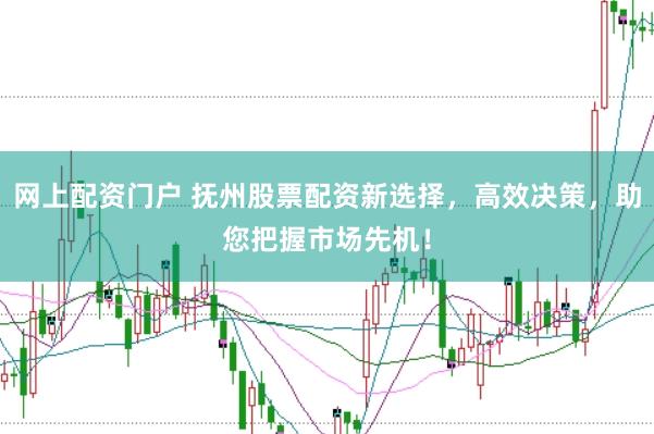 网上配资门户 抚州股票配资新选择，高效决策，助您把握市场先机！