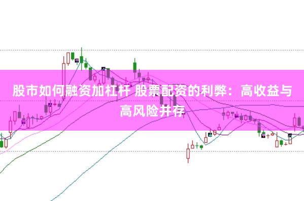 股市如何融资加杠杆 股票配资的利弊：高收益与高风险并存