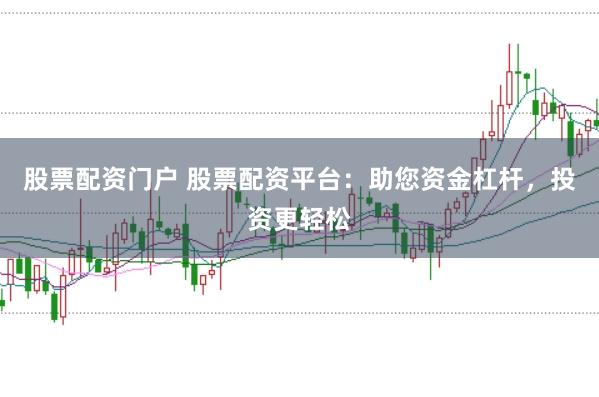 股票配资门户 股票配资平台：助您资金杠杆，投资更轻松