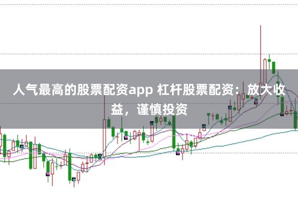 人气最高的股票配资app 杠杆股票配资：放大收益，谨慎投资