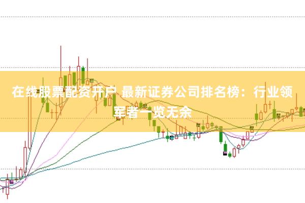 在线股票配资开户 最新证券公司排名榜：行业领军者一览无余