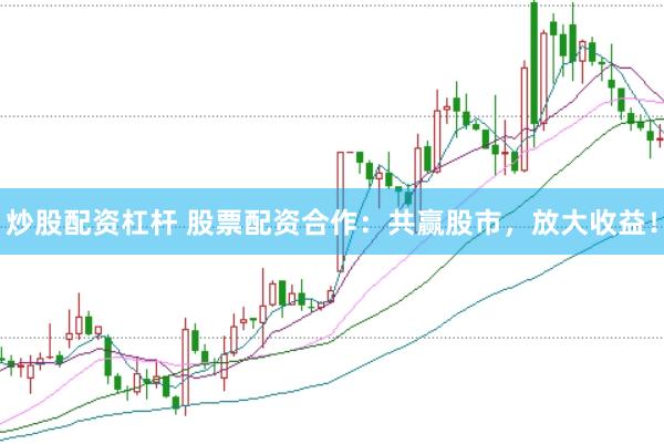 炒股配资杠杆 股票配资合作：共赢股市，放大收益！