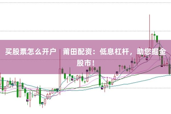 买股票怎么开户   莆田配资：低息杠杆，助您掘金股市！