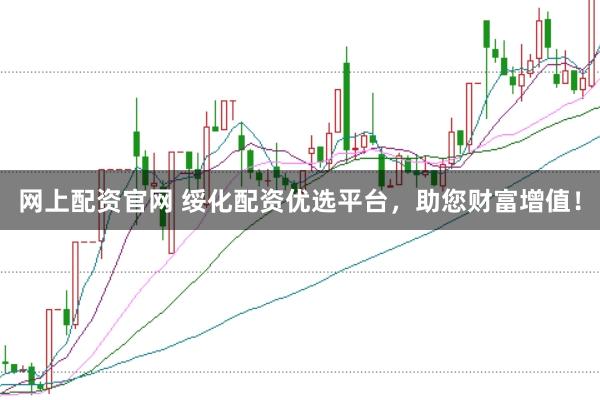 网上配资官网 绥化配资优选平台，助您财富增值！