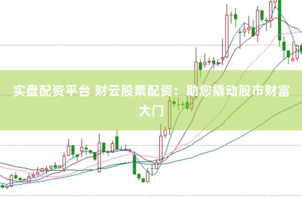 实盘配资平台 财云股票配资：助您撬动股市财富大门