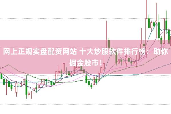 网上正规实盘配资网站 十大炒股软件排行榜：助你掘金股市！
