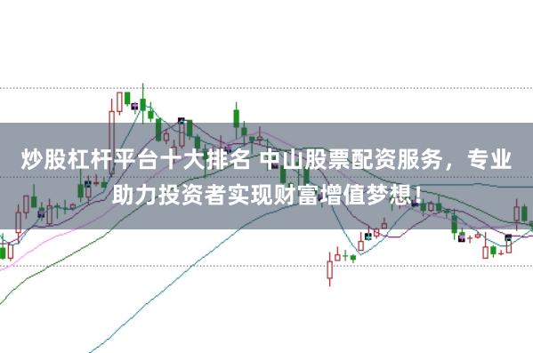 炒股杠杆平台十大排名 中山股票配资服务，专业助力投资者实现财富增值梦想！
