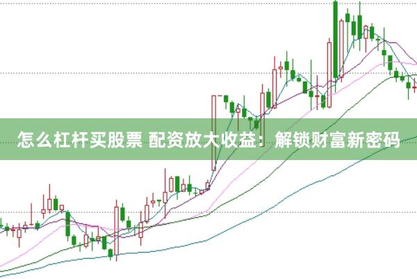 怎么杠杆买股票 配资放大收益：解锁财富新密码