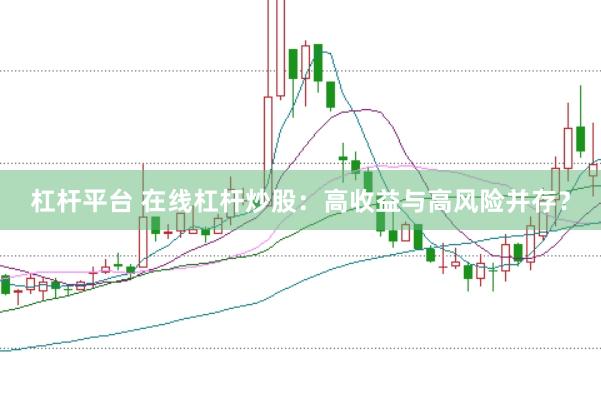 杠杆平台 在线杠杆炒股：高收益与高风险并存？