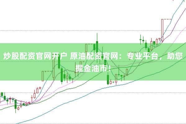 炒股配资官网开户 原油配资官网：专业平台，助您掘金油市！