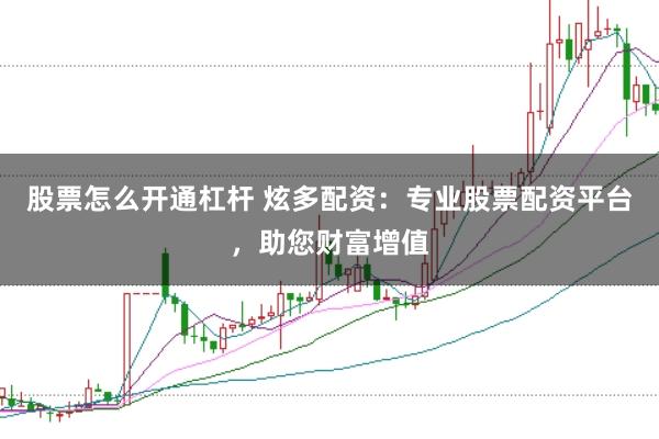股票怎么开通杠杆 炫多配资：专业股票配资平台，助您财富增值