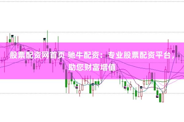 股票配资网首页 驰牛配资：专业股票配资平台，助您财富增值