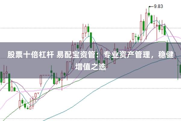 股票十倍杠杆 易配宝资管：专业资产管理，稳健增值之选