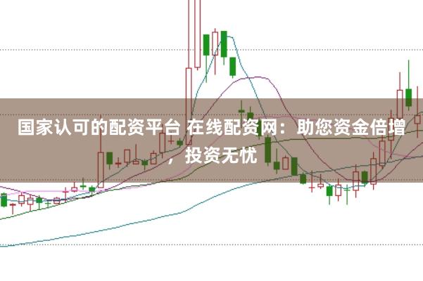 国家认可的配资平台 在线配资网：助您资金倍增，投资无忧