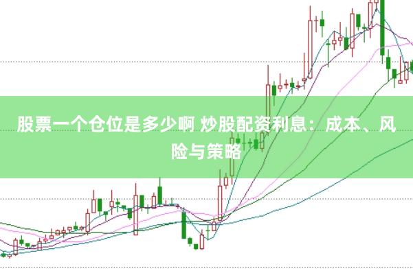 股票一个仓位是多少啊 炒股配资利息：成本、风险与策略
