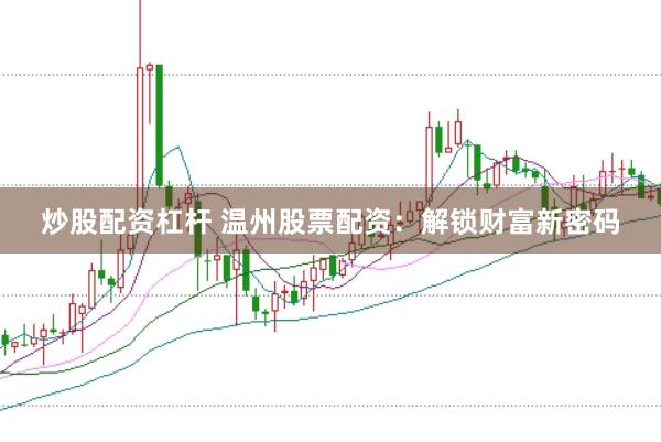 炒股配资杠杆 温州股票配资：解锁财富新密码