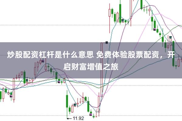 炒股配资杠杆是什么意思 免费体验股票配资，开启财富增值之旅