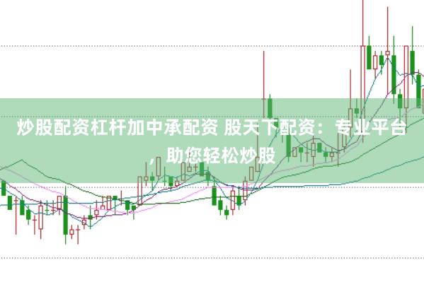 炒股配资杠杆加中承配资 股天下配资：专业平台，助您轻松炒股