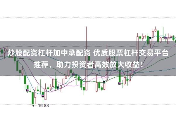 炒股配资杠杆加中承配资 优质股票杠杆交易平台推荐，助力投资者高效放大收益！