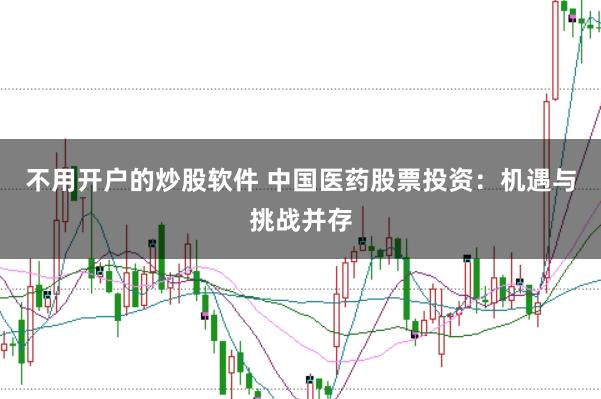 不用开户的炒股软件 中国医药股票投资：机遇与挑战并存