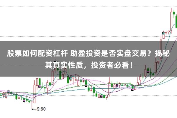 股票如何配资杠杆 助盈投资是否实盘交易？揭秘其真实性质，投资者必看！