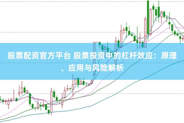 股票配资官方平台 股票投资中的杠杆效应：原理、应用与风险解析