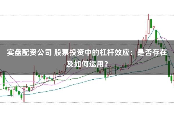 实盘配资公司 股票投资中的杠杆效应：是否存在及如何运用？