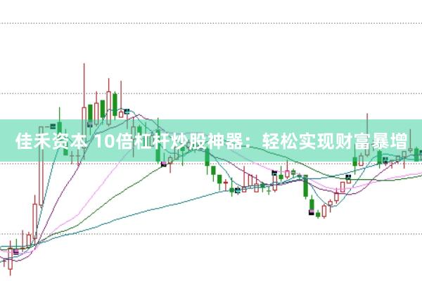 佳禾资本 10倍杠杆炒股神器：轻松实现财富暴增