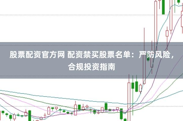 股票配资官方网 配资禁买股票名单：严防风险，合规投资指南