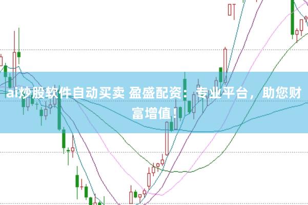 ai炒股软件自动买卖 盈盛配资：专业平台，助您财富增值！