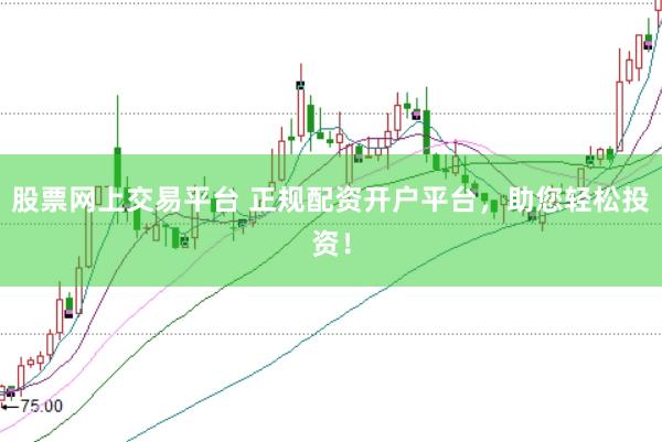 股票网上交易平台 正规配资开户平台，助您轻松投资！
