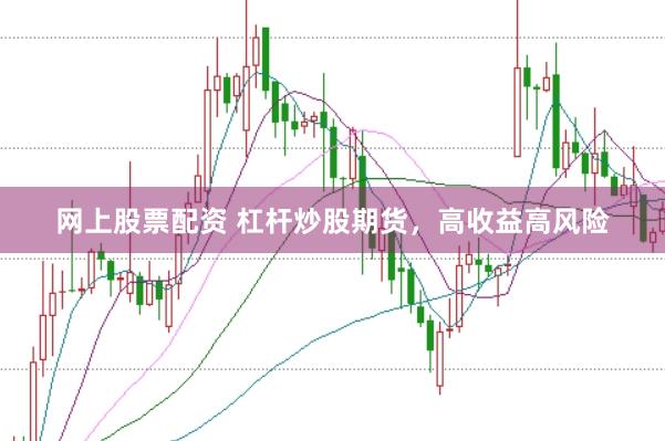 网上股票配资 杠杆炒股期货，高收益高风险