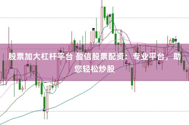 股票加大杠杆平台 盈信股票配资：专业平台，助您轻松炒股