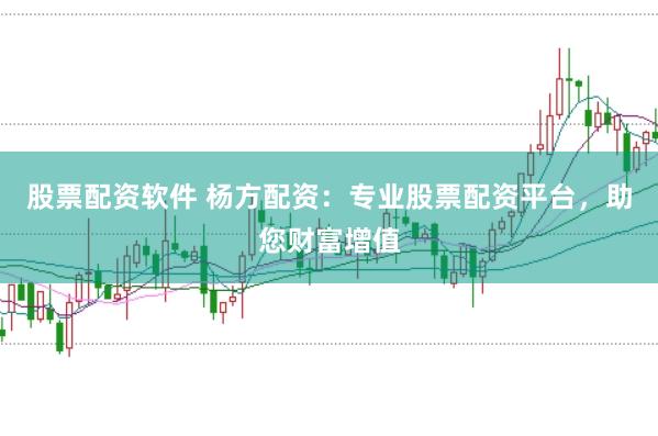 股票配资软件 杨方配资：专业股票配资平台，助您财富增值