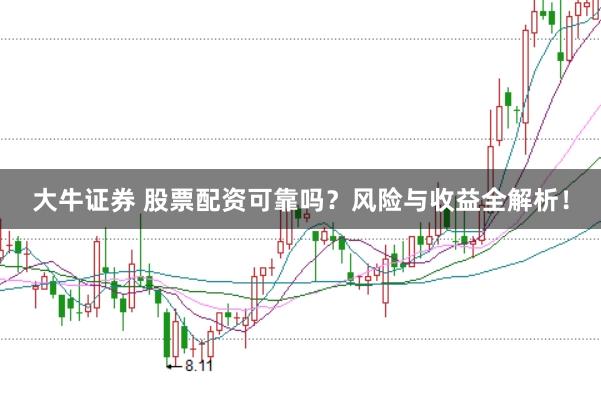 大牛证券 股票配资可靠吗？风险与收益全解析！