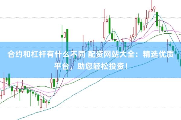合约和杠杆有什么不同 配资网站大全：精选优质平台，助您轻松投资！