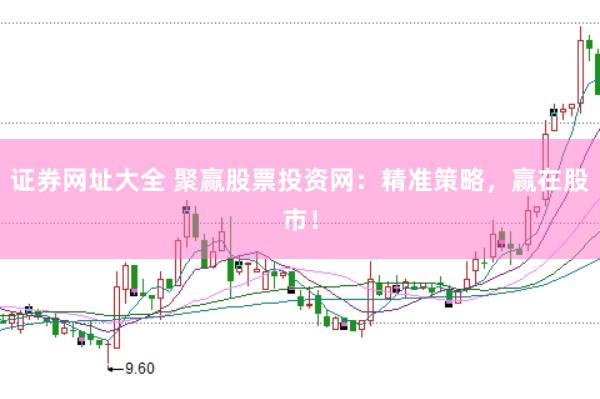 证券网址大全 聚赢股票投资网：精准策略，赢在股市！