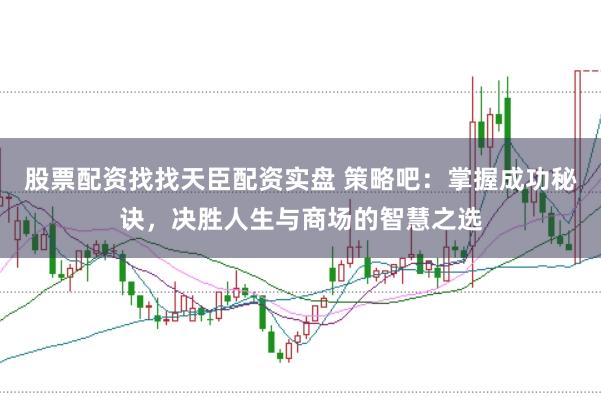 股票配资找找天臣配资实盘 策略吧：掌握成功秘诀，决胜人生与商场的智慧之选